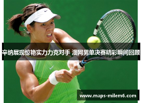 辛纳展现惊艳实力力克对手 澳网男单决赛精彩瞬间回顾