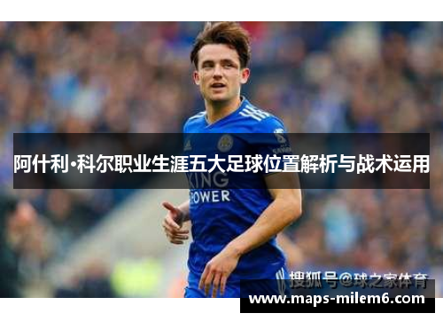 阿什利·科尔职业生涯五大足球位置解析与战术运用