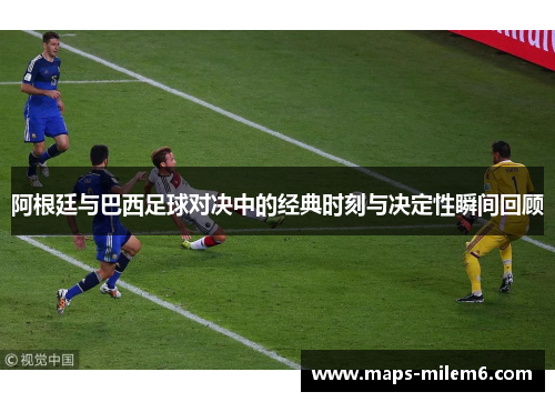 阿根廷与巴西足球对决中的经典时刻与决定性瞬间回顾