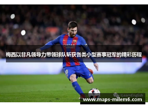 梅西以非凡领导力带领球队斩获各类小型赛事冠军的精彩历程