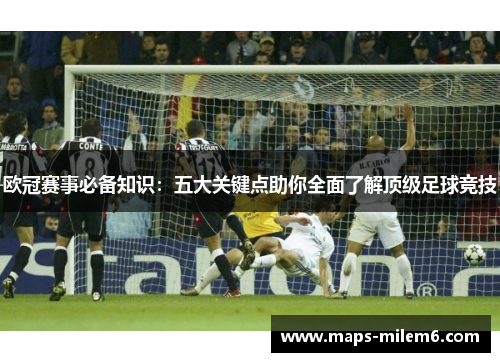 欧冠赛事必备知识:五大关键点助你全面了解顶级足球竞技 欧冠赛事必备知识:五大关键点助你全面了解顶级足球竞技