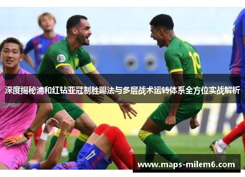 深度揭秘浦和红钻亚冠制胜踢法与多层战术运转体系全方位实战解析 深度揭秘浦和红钻亚冠制胜踢法与多层战术运转体系全方位实战解析