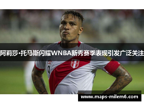 阿莉莎·托马斯闪耀WNBA新秀赛季表现引发广泛关注 阿莉莎·托马斯闪耀WNBA新秀赛季表现引发广泛关注