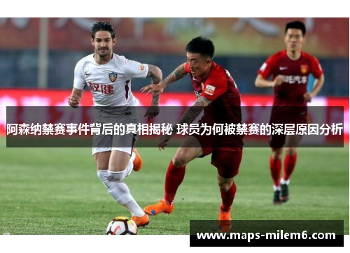 阿森纳禁赛事件背后的真相揭秘 球员为何被禁赛的深层原因分析 阿森纳禁赛事件背后的真相揭秘 球员为何被禁赛的深层原因分析