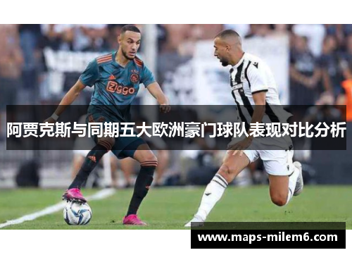 阿贾克斯与同期五大欧洲豪门球队表现对比分析 阿贾克斯与同期五大欧洲豪门球队表现对比分析