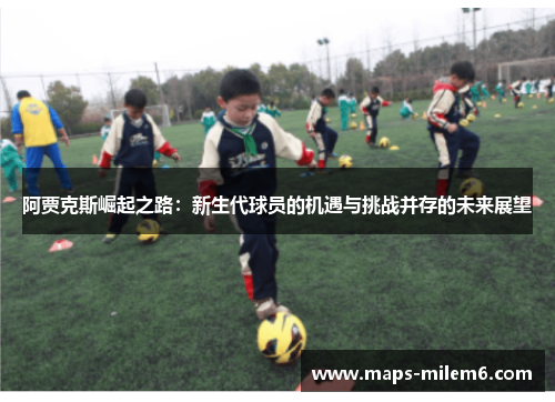 阿贾克斯崛起之路：新生代球员的机遇与挑战并存的未来展望