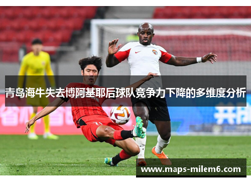 青岛海牛失去博阿基耶后球队竞争力下降的多维度分析