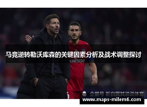 马竞逆转勒沃库森的关键因素分析及战术调整探讨