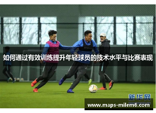 如何通过有效训练提升年轻球员的技术水平与比赛表现